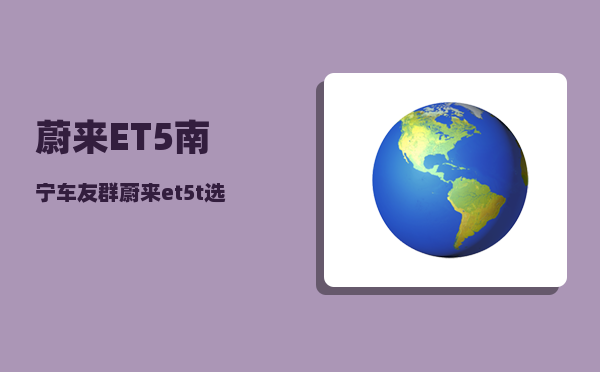 蔚来ET5南宁车友群_蔚来et5t选配建议-图1