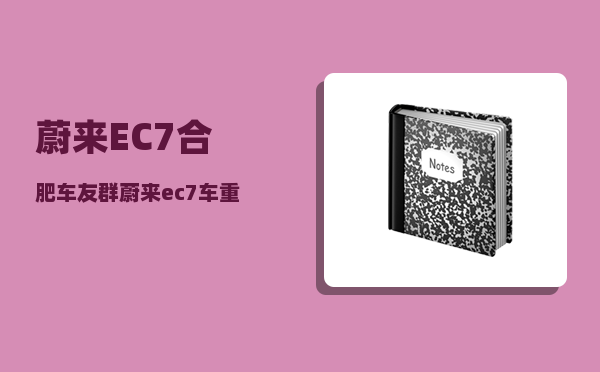 蔚来EC7合肥车友群_蔚来ec7车重-图1
