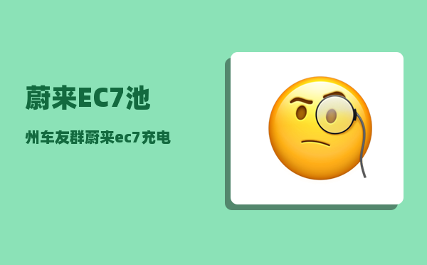 蔚来EC7池州车友群_蔚来ec7充电口怎么关-图1
