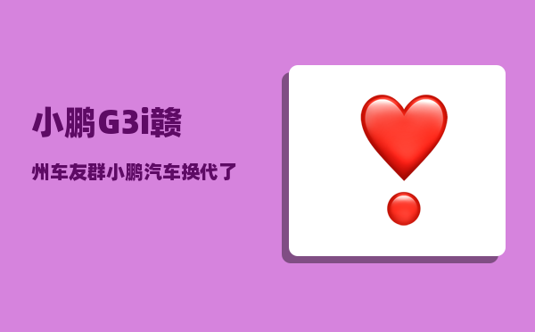 小鹏G3i赣州车友群_小鹏汽车换代了以后老车主该怎么办-图1