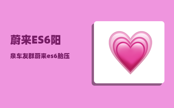 蔚来ES6阳泉车友群_蔚来es6胎压厂家设置是多少-图1
