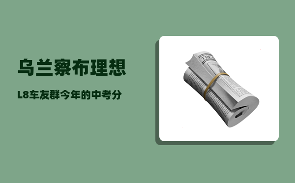 乌兰察布理想L8车友群_今年的中考分数多少才能考上高中-图1