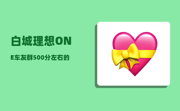 白城理想ONE车友群_500分左右的本科大学有哪些-图1