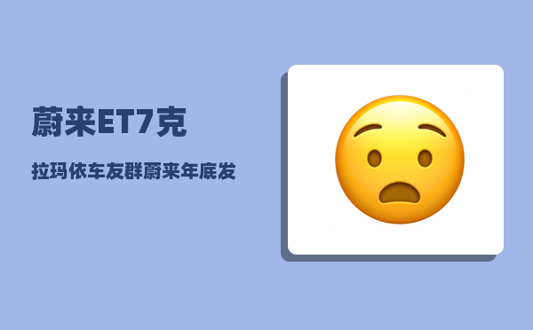 蔚来ET7克拉玛依车友群_蔚来年底发布会时间-图1