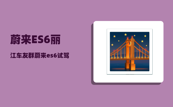 蔚来ES6丽江车友群_蔚来es6试驾维修多吗-图1