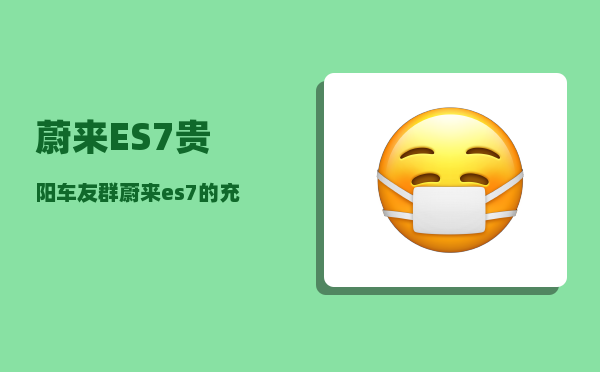 蔚来ES7贵阳车友群_蔚来es7的充换电选择-图1