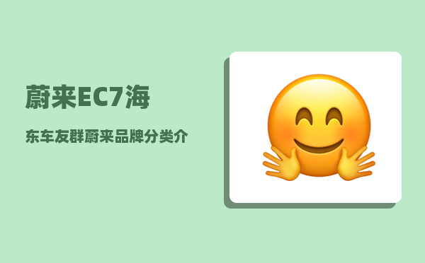 蔚来EC7海东车友群_蔚来品牌分类介绍-图1