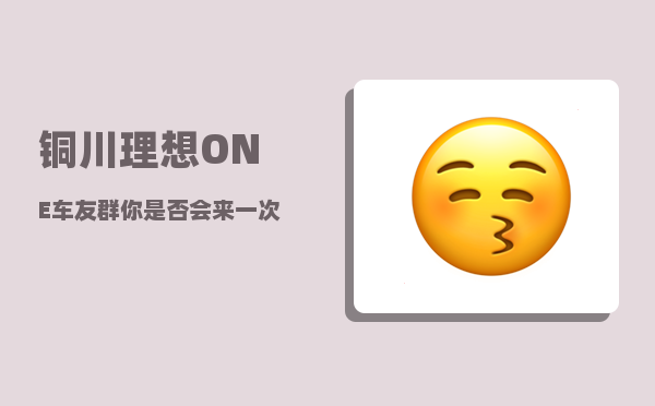 铜川理想ONE车友群_你是否会来一次说走就走的旅行呢-图1