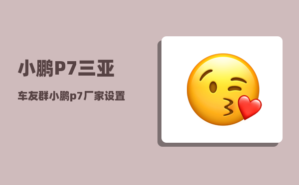 小鹏P7三亚车友群_小鹏p7厂家设置的135极速怎么取消-图1