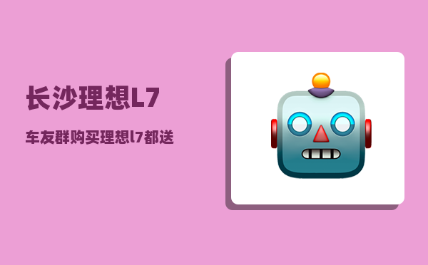 长沙理想L7车友群_购买理想l7都送什么礼品-图1