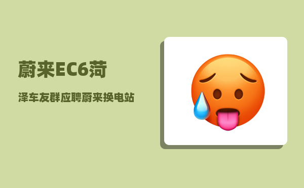 蔚来EC6菏泽车友群_应聘蔚来换电站值守员难吗-图1