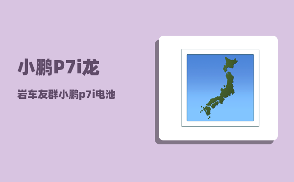 小鹏P7i龙岩车友群_小鹏p7i电池供应商-图1