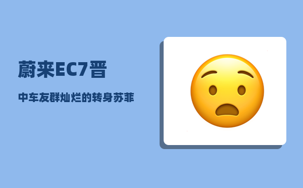 蔚来EC7晋中车友群_灿烂的转身苏菲开的什么车-图1