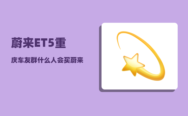 蔚来ET5重庆车友群_什么人会买蔚来et5-图1