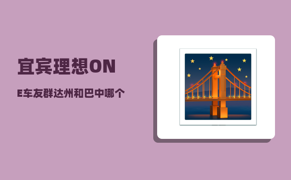 宜宾理想ONE车友群_达州和巴中哪个城市好-图1