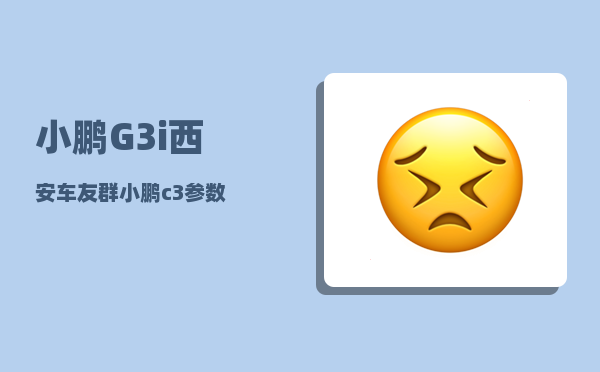 小鹏G3i西安车友群_小鹏c3参数-图1
