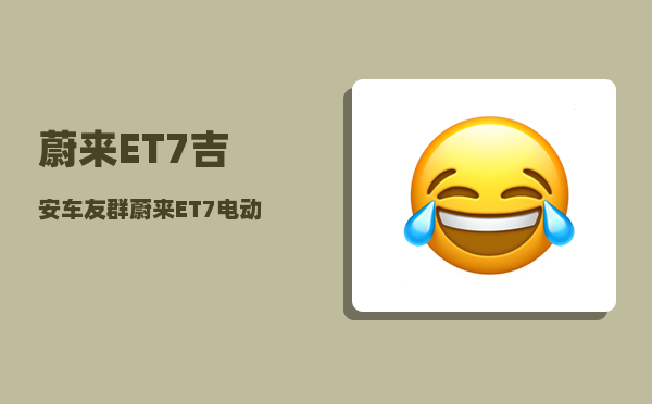 蔚来ET7吉安车友群_蔚来ET7电动车质量咋样-图1