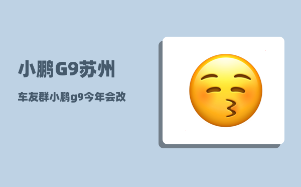 小鹏G9苏州车友群_小鹏g9今年会改款吗-图1