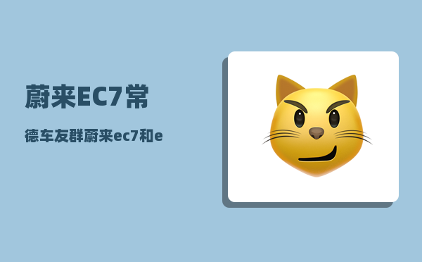 蔚来EC7常德车友群_蔚来ec7和et7区别-图1