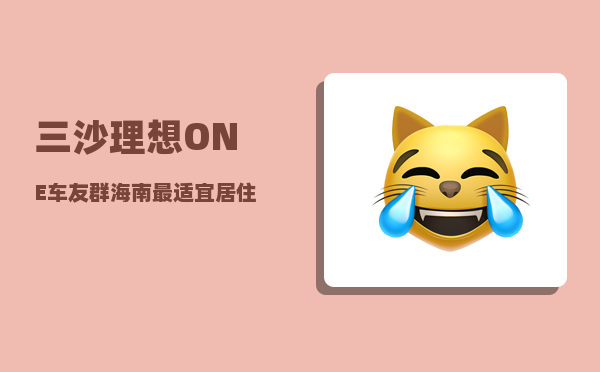 三沙理想ONE车友群_海南最适宜居住的地方是哪里-图1