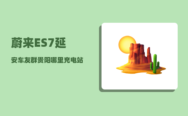 蔚来ES7延安车友群_贵阳哪里充电站比较便宜-图1