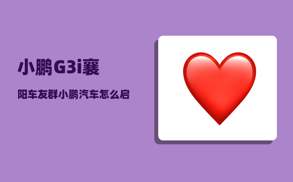 小鹏G3i襄阳车友群_小鹏汽车怎么启动-图1