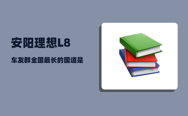 安阳理想L8车友群_全国最长的国道是哪一条-图1
