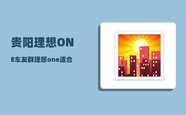 贵阳理想ONE车友群_理想one适合跑网约车吗-图1