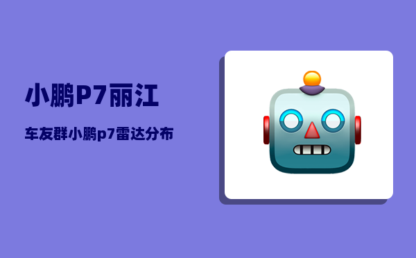 小鹏P7丽江车友群_小鹏p7雷达分布位置-图1