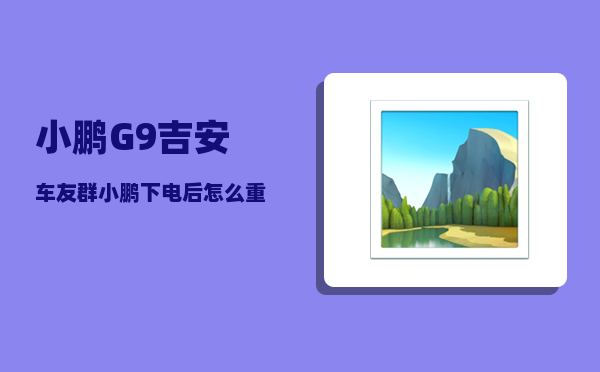 小鹏G9吉安车友群_小鹏下电后怎么重新上电-图1
