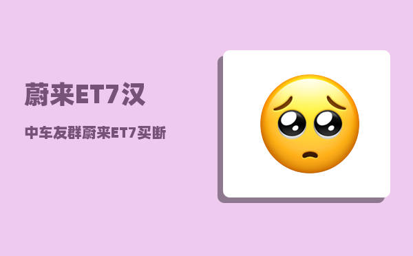 蔚来ET7汉中车友群_蔚来ET7买断电池还可以换电吗-图1