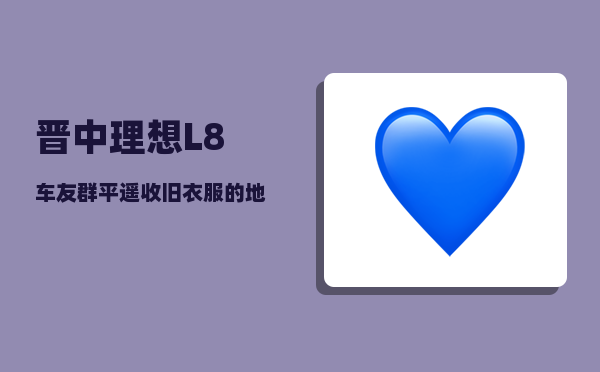 晋中理想L8车友群_平遥收旧衣服的地方有几家-图1