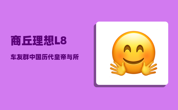 商丘理想L8车友群_中国历代皇帝与所有皇帝名字年号-图1