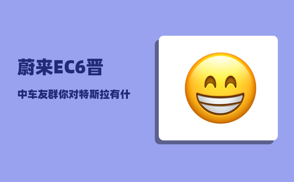 蔚来EC6晋中车友群_你对特斯拉有什么看法-图1