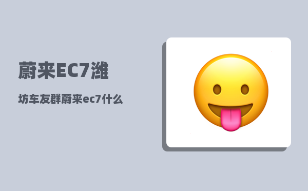 蔚来EC7潍坊车友群_蔚来ec7什么时候交付-图1
