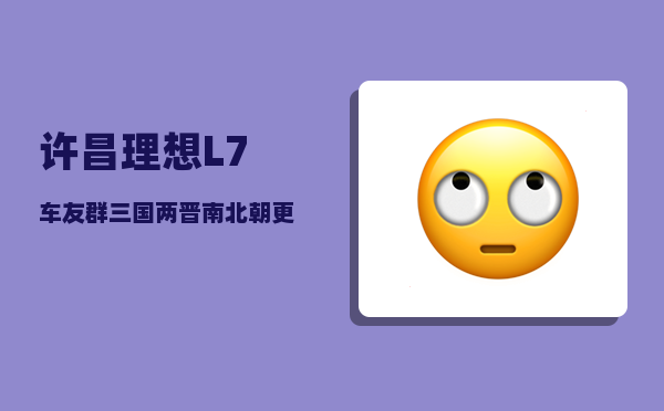 许昌理想L7车友群_三国两晋南北朝更迭的基本史实-图1