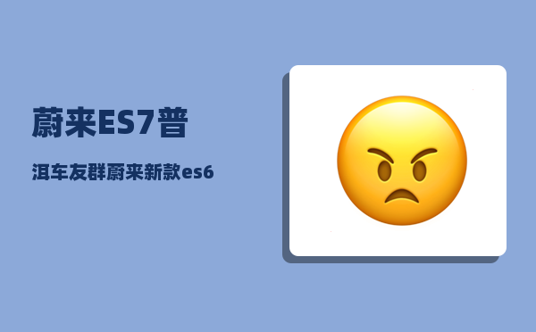 蔚来ES7普洱车友群_蔚来新款es6与es7的尺寸对比-图1