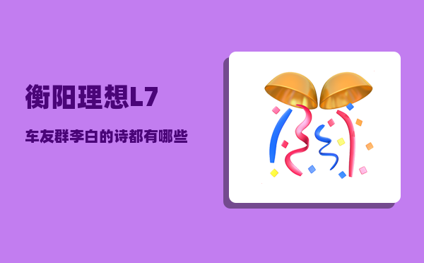 衡阳理想L7车友群_李白的诗都有哪些-图1