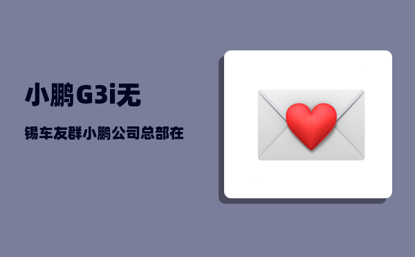 小鹏G3i无锡车友群_小鹏公司总部在广州哪里-图1