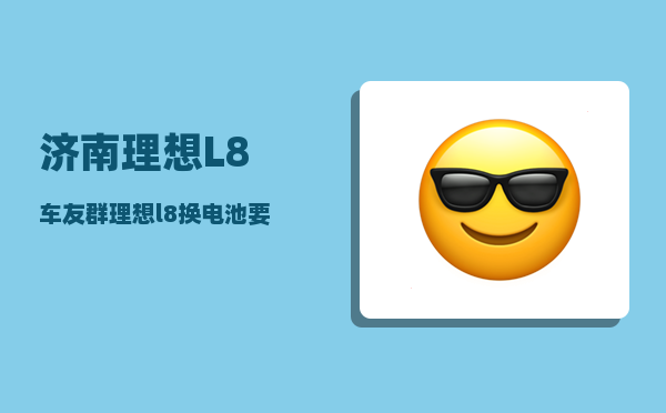 济南理想L8车友群_理想l8换电池要多少钱-图1