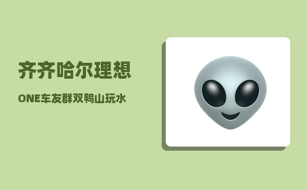 齐齐哈尔理想ONE车友群_双鸭山玩水的地方-图1