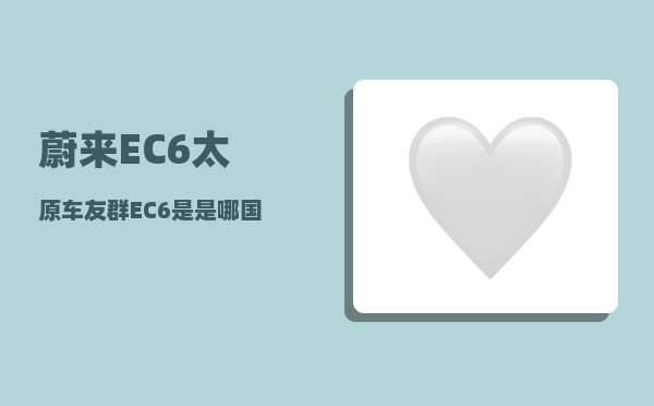 蔚来EC6太原车友群_EC6是是哪国车-图1