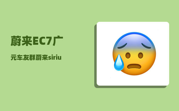 蔚来EC7广元车友群_蔚来sirius是什么车型-图1
