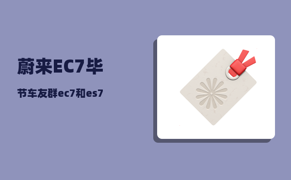 蔚来EC7毕节车友群_ec7和es7配置对比-图1