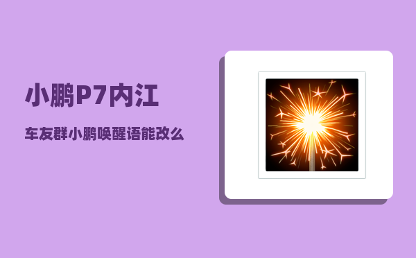 小鹏P7内江车友群_小鹏唤醒语能改么-图1