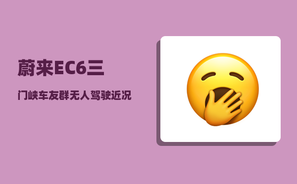 蔚来EC6三门峡车友群_无人驾驶近况如何-图1