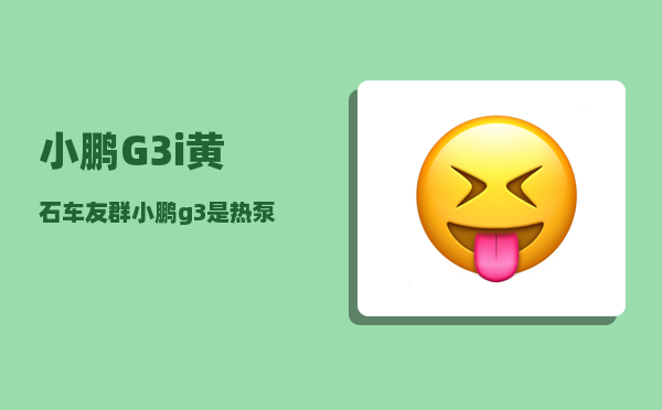小鹏G3i黄石车友群_小鹏g3是热泵空调吗-图1