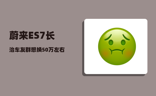 蔚来ES7长治车友群_想换50万左右的SUV-图1