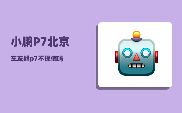 小鹏P7北京车友群_p7不保值吗-图1