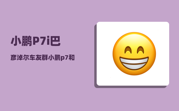 小鹏P7i巴彦淖尔车友群_小鹏p7和极氪001怎么选-图1